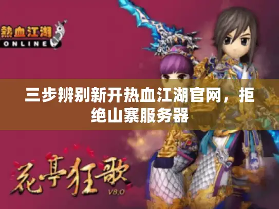 三步辨别新开热血江湖官网，拒绝山寨服务器