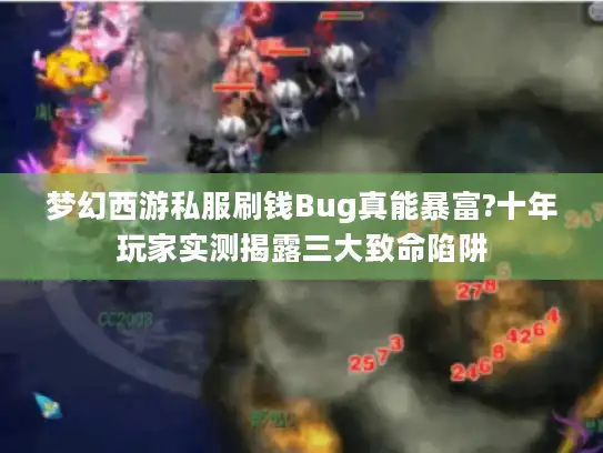梦幻西游私服刷钱Bug真能暴富?十年玩家实测揭露三大致命陷阱