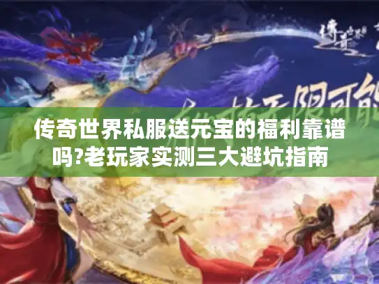 传奇世界私服送元宝的福利靠谱吗?老玩家实测三大避坑指南