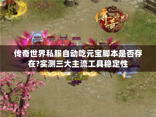 传奇世界私服自动吃元宝脚本是否存在?实测三大主流工具稳定性