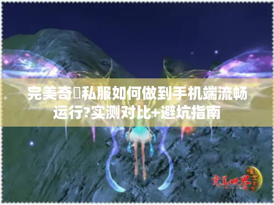 完美奇蹟私服如何做到手机端流畅运行?实测对比+避坑指南