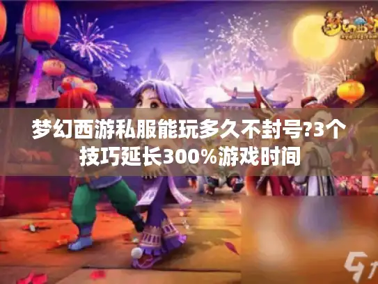梦幻西游私服能玩多久不封号?3个技巧延长300%游戏时间