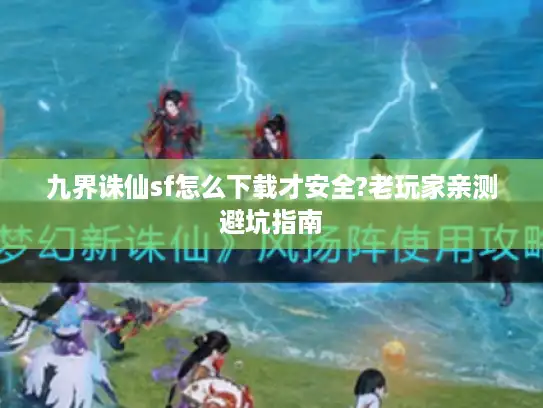 九界诛仙sf怎么下载才安全?老玩家亲测避坑指南