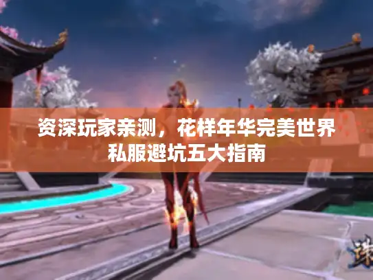 资深玩家亲测，花样年华完美世界私服避坑五大指南
