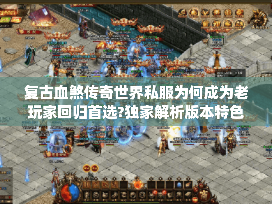复古血煞传奇世界私服为何成为老玩家回归首选?独家解析版本特色与避坑攻略