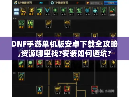 DNF手游单机版安卓下载全攻略,资源哪里找?安装如何避坑?