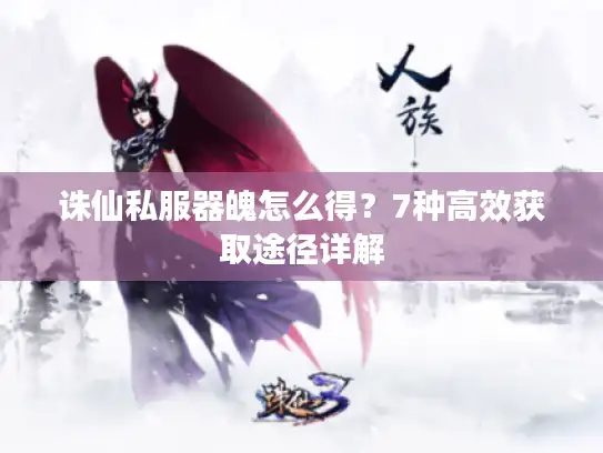 诛仙私服器魄怎么得？7种高效获取途径详解