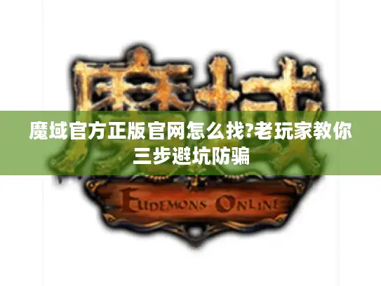 魔域官方正版官网怎么找?老玩家教你三步避坑防骗