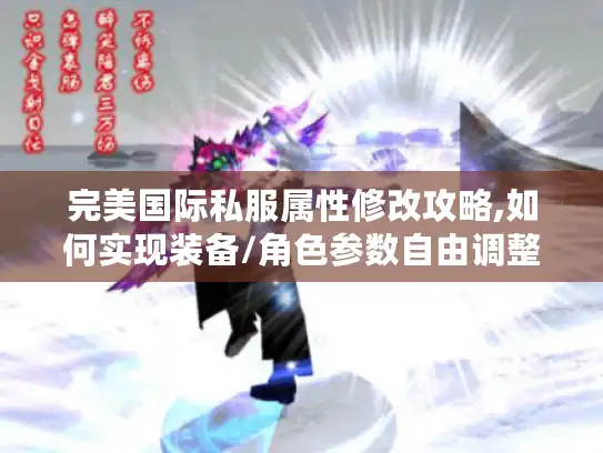 完美国际私服属性修改攻略,如何实现装备/角色参数自由调整?