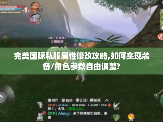 完美国际私服属性修改攻略,如何实现装备/角色参数自由调整?