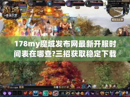 178my魔域发布网最新开服时间表在哪查?三招获取稳定下载入口 178my魔域发布网最新开服时间表在哪查?三招获取稳定下载入口