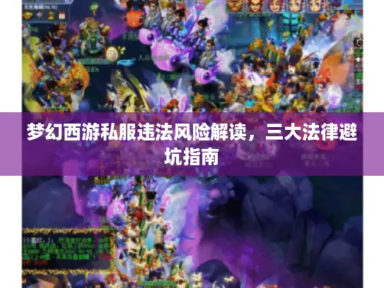 梦幻西游私服违法风险解读,三大法律避坑指南 梦幻西游私服违法风险解读,三大法律避坑指南