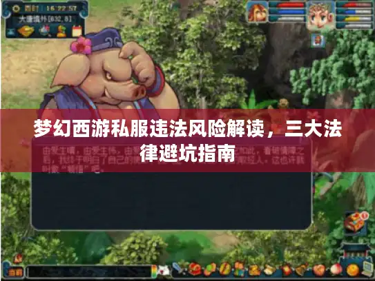 梦幻西游私服违法风险解读,三大法律避坑指南 梦幻西游私服违法风险解读,三大法律避坑指南