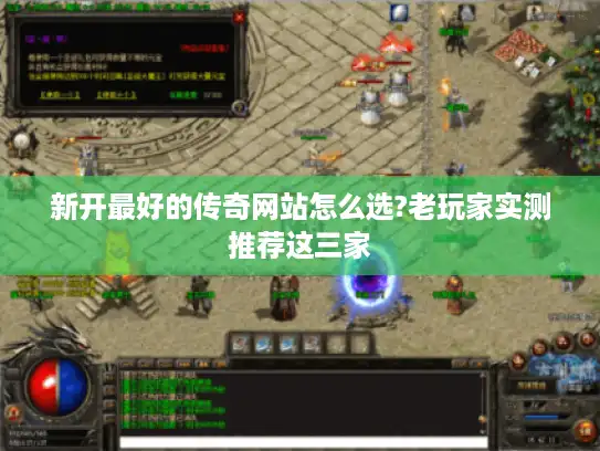 新开最好的传奇网站怎么选?老玩家实测推荐这三家 新开最好的传奇网站怎么选?老玩家实测推荐这三家