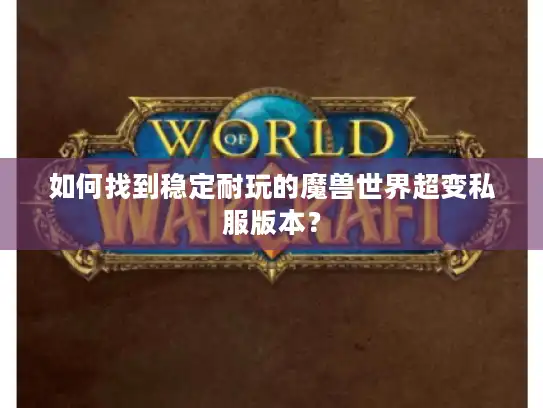 如何找到稳定耐玩的魔兽世界超变私服版本? 如何找到稳定耐玩的魔兽世界超变私服版本?