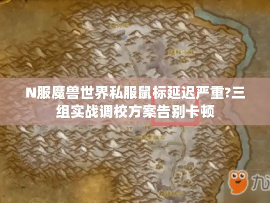 N服魔兽世界私服鼠标延迟严重?三组实战调校方案告别卡顿 N服魔兽世界私服鼠标延迟严重?三组实战调校方案告别卡顿