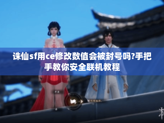 诛仙sf用ce修改数值会被封号吗?手把手教你安全联机教程