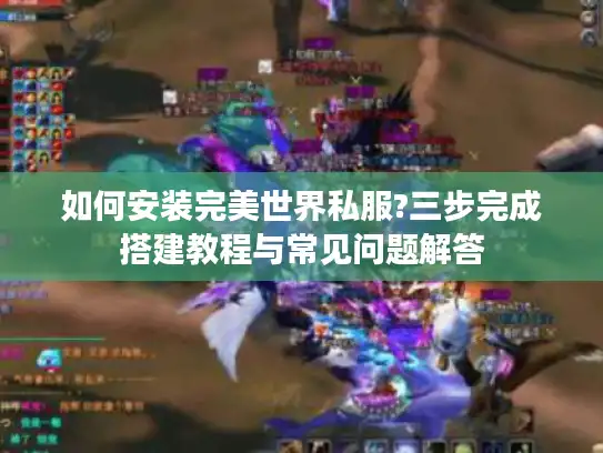 如何安装完美世界私服?三步完成搭建教程与常见问题解答