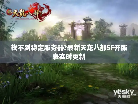找不到稳定服务器?最新天龙八部SF开服表实时更新 找不到稳定服务器?最新天龙八部SF开服表实时更新