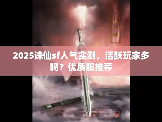 2025诛仙sf人气实测，活跃玩家多吗？优质服推荐