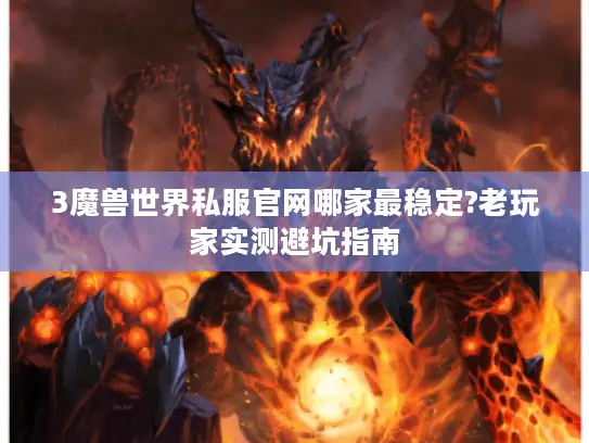 3魔兽世界私服官网哪家最稳定?老玩家实测避坑指南 3魔兽世界私服官网哪家最稳定?老玩家实测避坑指南