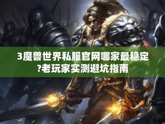 3魔兽世界私服官网哪家最稳定?老玩家实测避坑指南 3魔兽世界私服官网哪家最稳定?老玩家实测避坑指南