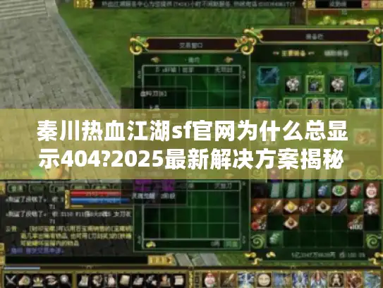 秦川热血江湖sf官网为什么总显示404?2025最新解决方案揭秘