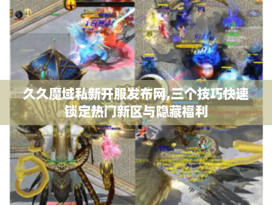 久久魔域私新开服发布网,三个技巧快速锁定热门新区与隐藏福利