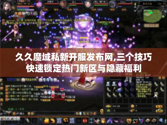久久魔域私新开服发布网,三个技巧快速锁定热门新区与隐藏福利