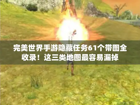 完美世界手游隐藏任务61个带图全收录！这三类地图最容易漏掉