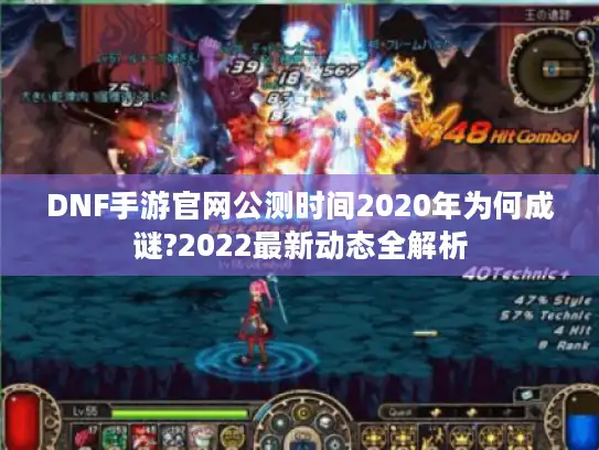 DNF手游官网公测时间2020年为何成谜?2022最新动态全解析
