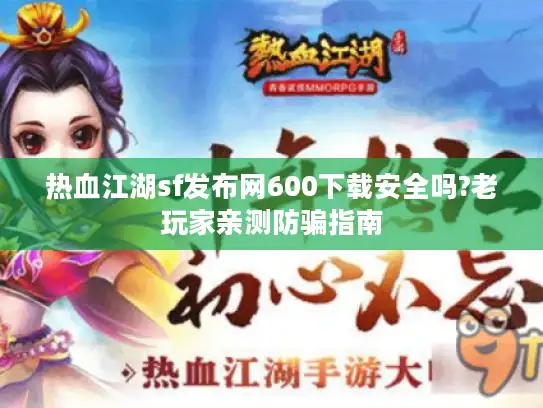热血江湖sf发布网600下载安全吗?老玩家亲测防骗指南