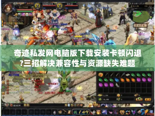 奇迹私发网电脑版下载安装卡顿闪退?三招解决兼容性与资源缺失难题