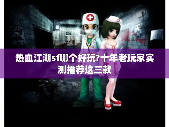 热血江湖sf哪个好玩?十年老玩家实测推荐这三款