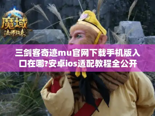 三剑客奇迹mu官网下载手机版入口在哪?安卓ios适配教程全公开