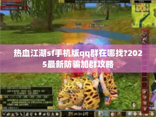 热血江湖sf手机版qq群在哪找?2025最新防骗加群攻略