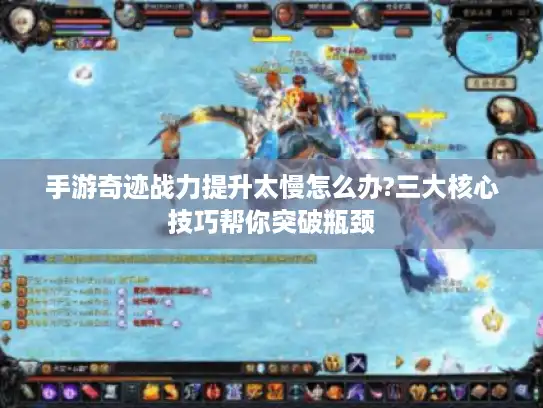 手游奇迹战力提升太慢怎么办?三大核心技巧帮你突破瓶颈