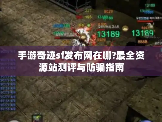 手游奇迹sf发布网在哪?最全资源站测评与防骗指南 手游奇迹sf发布网在哪?最全资源站测评与防骗指南