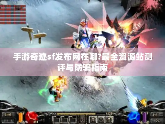 手游奇迹sf发布网在哪?最全资源站测评与防骗指南 手游奇迹sf发布网在哪?最全资源站测评与防骗指南