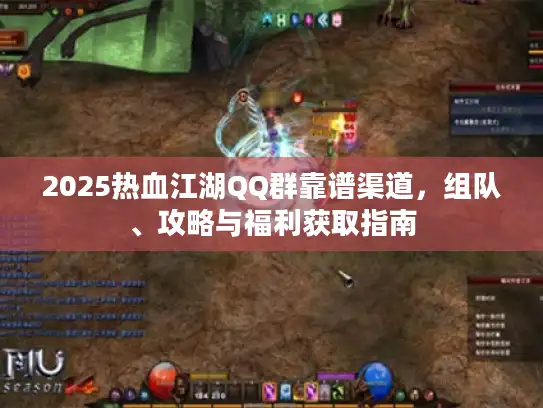 2025热血江湖QQ群靠谱渠道，组队、攻略与福利获取指南