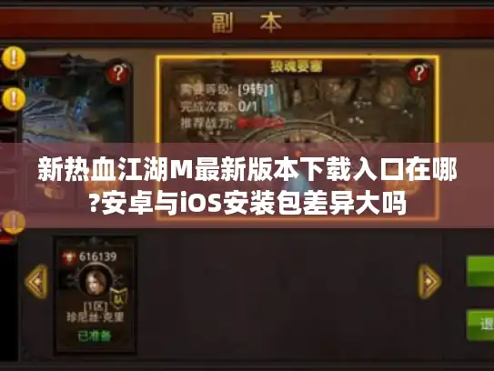 新热血江湖M最新版本下载入口在哪?安卓与iOS安装包差异大吗