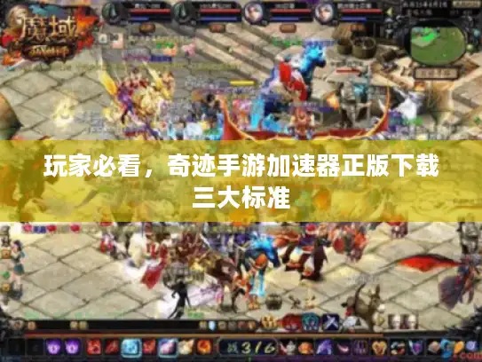 玩家必看，奇迹手游加速器正版下载三大标准