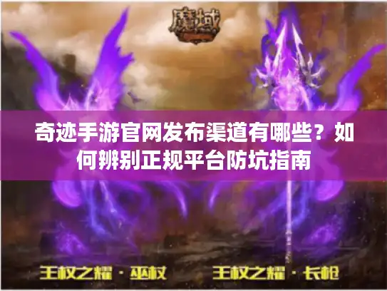 奇迹手游官网发布渠道有哪些？如何辨别正规平台防坑指南