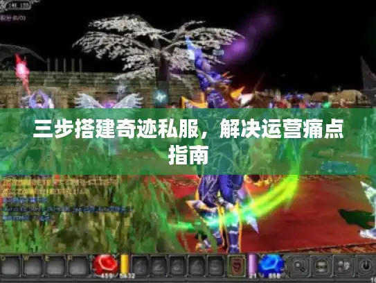三步搭建奇迹私服，解决运营痛点指南