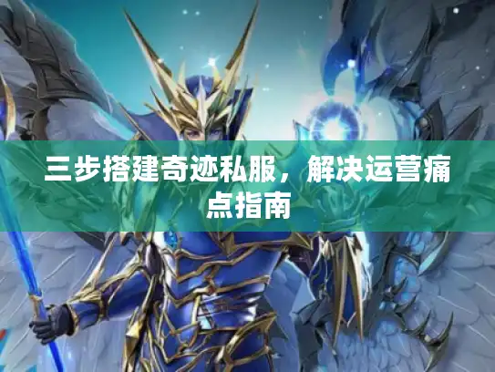 三步搭建奇迹私服，解决运营痛点指南