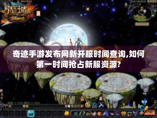 奇迹手游发布网新开服时间查询,如何第一时间抢占新服资源?