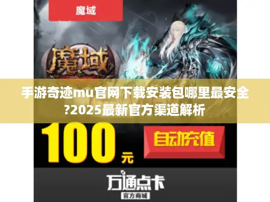 手游奇迹mu官网下载安装包哪里最安全?2025最新官方渠道解析 手游奇迹mu官网下载安装包哪里最安全?2025最新官方渠道解析