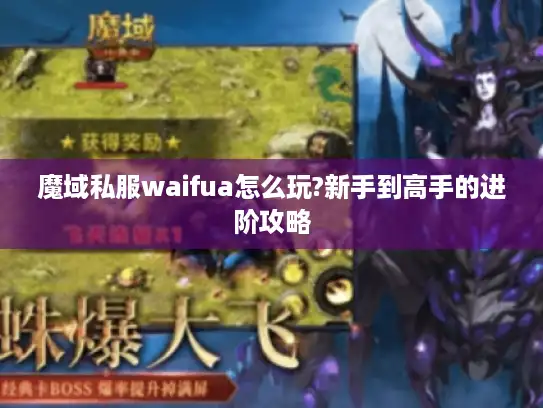 魔域私服waifua怎么玩?新手到高手的进阶攻略 魔域私服waifua怎么玩?新手到高手的进阶攻略