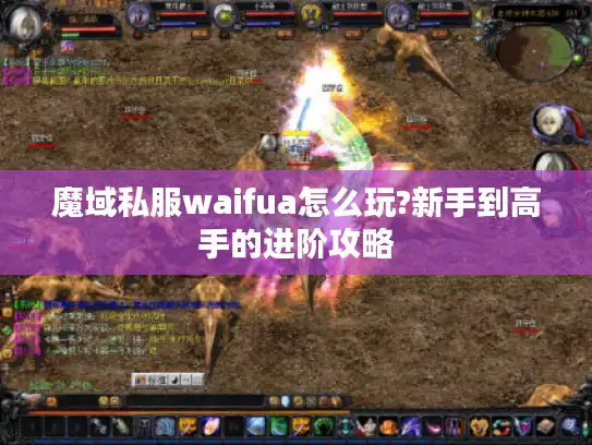 魔域私服waifua怎么玩?新手到高手的进阶攻略 魔域私服waifua怎么玩?新手到高手的进阶攻略