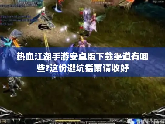 热血江湖手游安卓版下载渠道有哪些?这份避坑指南请收好